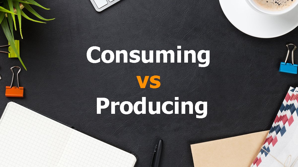 Read more about the article Consuming vs Producing