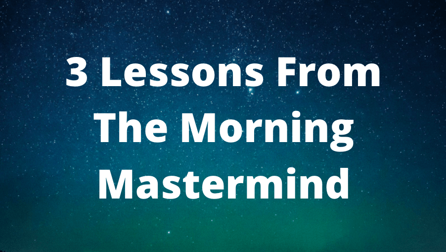 Read more about the article 3 Lessons from the Morning Mastermind